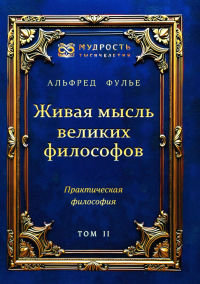 Живая мысль великих философов. Практическая философия. Т. 2. Фулье А.