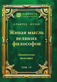 Живая мысль великих философов. Практическая философия. Т. 4. Фулье А.