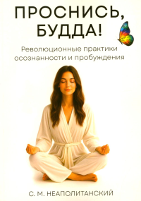 Проснись, Будда! Революционные практики осознанности и пробуждения. Неаполитанский С.М.