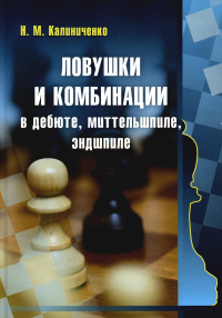 Ловушки и комбинации в дебюте, миттельшпиле, эндшпиле. Калиниченко Н.