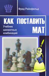 Как поставить мат. Учебник шахматных комбинаций. Рейнфельд Ф.