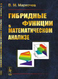 Гибридные функции в математическом анализе. Маркочев В.М.