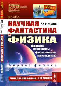 Научная фантастика и физика: Насколько фантастичны фантастические произведения? Анализ физика. Мусин Ю.Р.