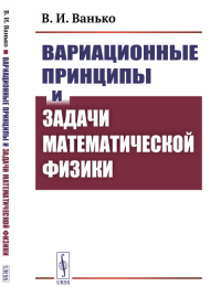 Вариационные принципы и задачи математической физики. Ванько В.И. Изд.2, испр. и доп.