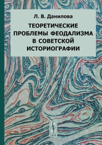 Теоретические проблемы феодализма в советской историографии. Данилова Л.В.