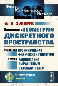 Введение в геометрию дискретного пространства: Общий обзор возникновения физической геометрии в связи с рационально выраженным силовым полем. 2-е изд. Зубарев Ф.И.