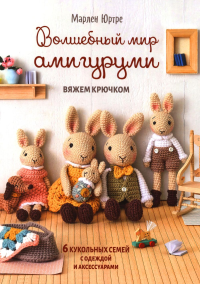 Волшебный мир амигуруми.Вяжем крючком:6 кукольных семей с одеждой и аксессуарами. Марлен Юртре