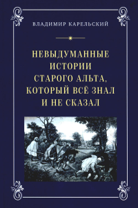 Невыдуманные истории старого альта, который все знал и не сказал. Карельский В.Г.