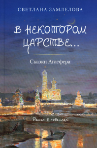 В некотором царстве...Сказки Агасфера: роман в новеллах. Замлелова С.Г