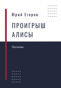 Проигрыш Алисы: рассказы. Егоров Ю.Н.