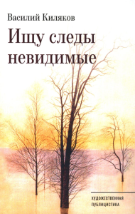 Ищу следы невидимые: художественная публицистика. Киляков В.В