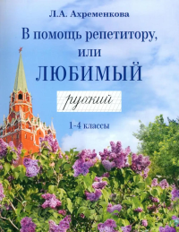 В помощь репетитору, или Любимый русский.1-4 классы: справочно-дидактические материалы. Ахременкова Л.А.