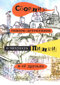 Сборник сказок-детективов о чихуахуа Пинки и ее друзьях. Воронкевич Е.А.