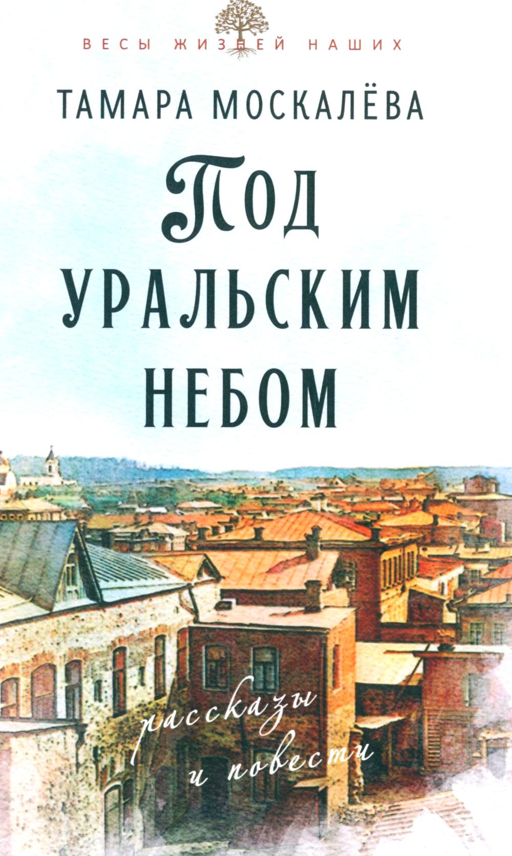 Под уральским небом: рассказы и повести. Москалева Т.П.