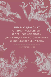 Мифы о драконах. От Змея-Искусителя и Лернейской гидры до скандинавского Фафнира и морского Левиафана. Скотт Гордон Брюс (автор-составитель)