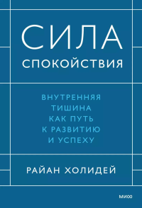 Сила спокойствия. Внутренняя тишина как путь к развитию и успеху. Холидей Р.