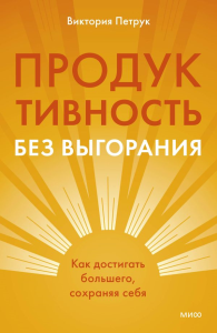 Продуктивность без выгорания. Как достигать большего, сохраняя себя. Виктория Петрук
