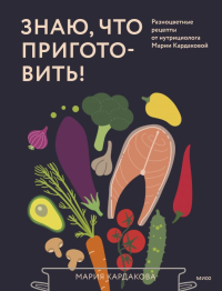 Знаю, что приготовить! Разноцветные рецепты от нутрициолога Марии Кардаковой. Мария Кардакова