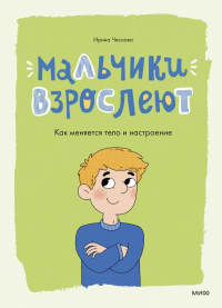 Мальчики взрослеют. Как меняется тело и настроение. Ирина Чеснова