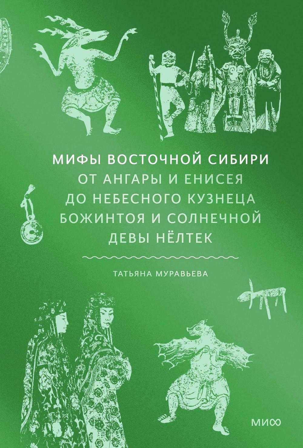 Мифы Восточной Сибири. От Ангары и Енисея до небесного кузнеца Божинтоя и солнечной девы Нёлтек. Татьяна Муравьева