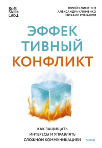 Эффективный конфликт. Как защищать интересы и управлять сложной коммуникацией. Юрий Клименко, Александра Клименко, Михаил Ромашов