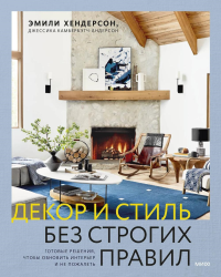 Декор и стиль без строгих правил. Готовые решения, чтобы обновить интерьер и не пожалеть. Эмили Хендерсон, Джессика Камбербэтч-Андерсон