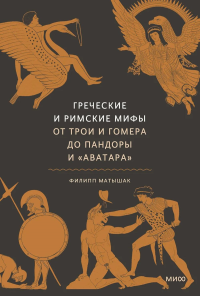 Греческие и римские мифы. От Трои и Гомера до Пандоры и «Аватара». Филипп Матышак