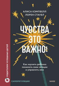 Чувства — это важно! Как научить ребенка понимать свои эмоции и управлять ими. Алиса Кэмпбелл, Лорен Стаубл