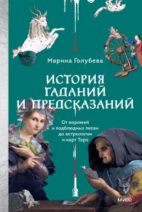 История гаданий и предсказаний. От ворожей и подблюдных песен до астрологии и карт Таро. Марина Голубева