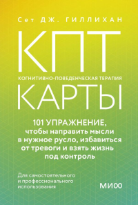 КПТ-карты. 101 упражнение, чтобы направить мысли в нужное русло, избавиться от тревоги и взять жизнь под контроль. Сет Дж. Гиллихан