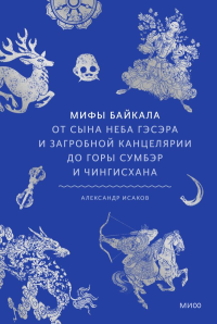 Мифы Байкала. От сына неба Гэсэра и загробной канцелярии до горы Сумбэр и Чингисхана. Александр Исаков