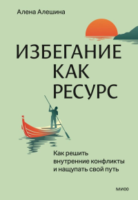 Избегание как ресурс. Как решить внутренние конфликты и нащупать свой путь. Алена Алешина