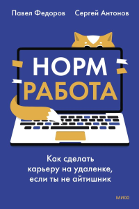 Норм работа. Как сделать карьеру на удаленке, если ты не айтишник. Павел Федоров, Сергей Антонов