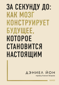 За секунду до: как мозг конструирует будущее, которое становится настоящим. Дэниел Йон