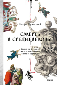 Смерть в Средневековье. Сражения с бесами, многоглазые ангелы и пляски мертвецов. Игорь Лужецкий