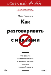 Как разговаривать с мудаками. Что делать с неадекватными и невыносимыми людьми. Легкий выбор. Марк Гоулстон