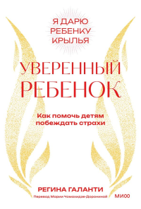 Уверенный ребенок. Как помочь детям побеждать страхи. Регина Галанти