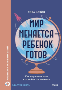 Мир меняется — ребенок готов. Как вырастить того, кто не боится вызовов. Това Кляйн