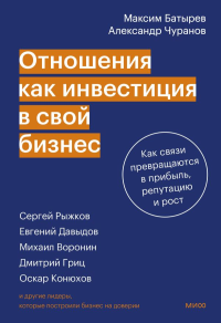 Отношения как инвестиция в свой бизнес. Как связи превращаются в прибыль, репутацию и рост. Максим Батырев, Александр Чуранов