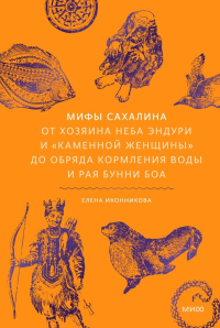 Мифы Сахалина. От Хозяина неба Эндури и “каменной женщины” до обряда кормления воды и рая Бунни Боа. Елена Иконникова