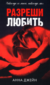 Разреши любить. Навсегда со мной, навсегда моя. Джейн А.
