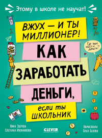 Вжух - и ты миллионер! Как заработать деньги, если ты школьник. Зверева Н.В., Иконникова С.Г.