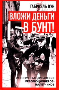 Вложи деньги в бунт! История скандинавских революционеров-налетчиков. Кун Г.