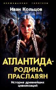 Атлантида - родина праславян. История древнейших цивилизаций. Кольцов И.
