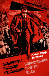 Лабиринты Русской революции. Большевики против всех. Елисеев А.В.