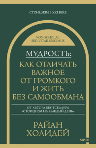 Мудрость: как отличать важное от громкого и жить без самообмана. Райан Холидей