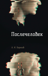 Послечеловек. Борисов А.И.