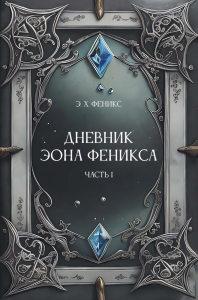 Дневник Эона Феникса. Ч. 1. Феникс Э.Х.