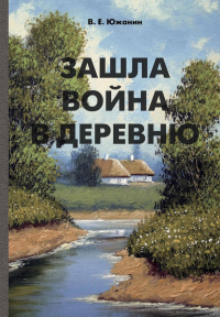 Зашла война в деревню: роман. Южанин В.Е.