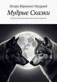 Мудрые Сказки. Психологические сказки для детей и взрослых. Мудрый И.Ю.